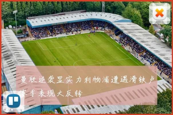 曼联逆袭显实力利物浦遭遇滑铁卢赛季表现大反转