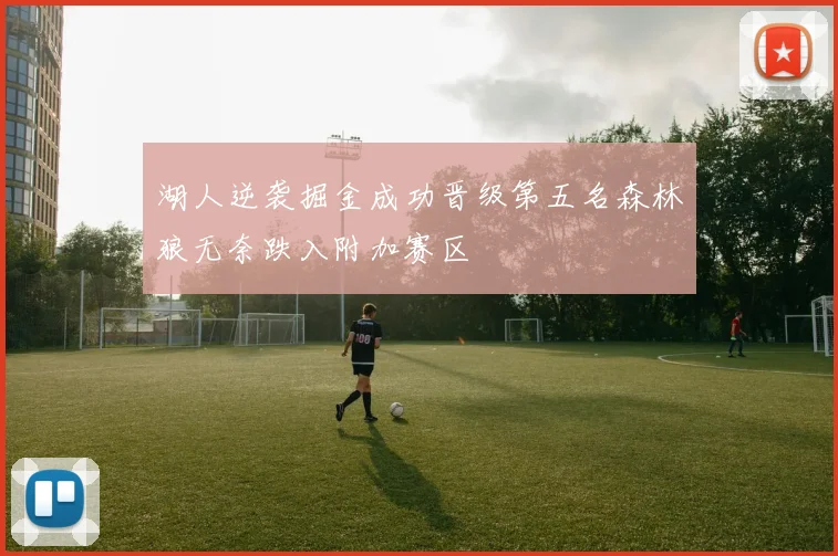湖人逆袭掘金成功晋级第五名森林狼无奈跌入附加赛区