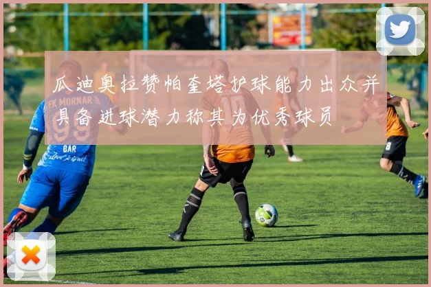 瓜迪奥拉赞帕奎塔护球能力出众并具备进球潜力称其为优秀球员