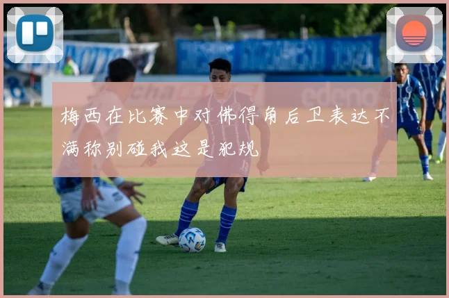 梅西在比赛中对佛得角后卫表达不满称别碰我这是犯规