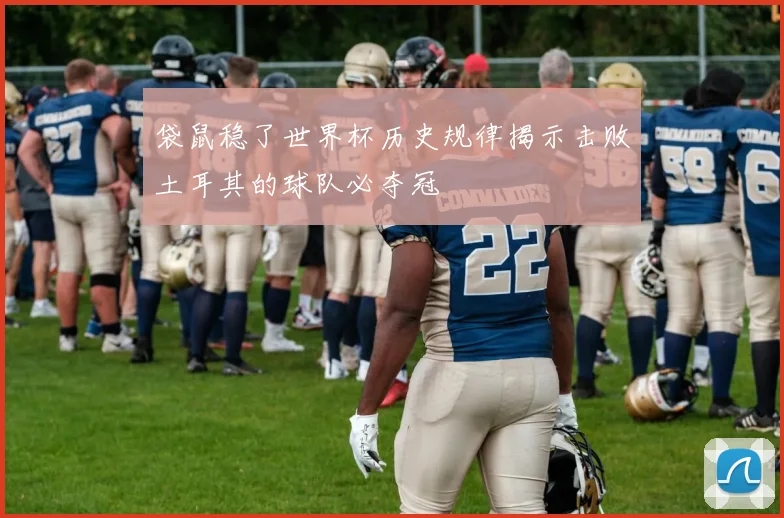 袋鼠稳了世界杯历史规律揭示击败土耳其的球队必夺冠