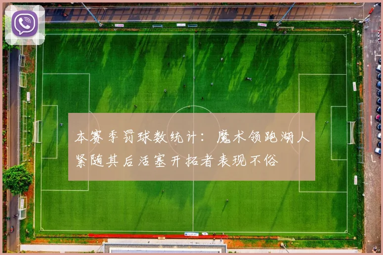 本赛季罚球数统计：魔术领跑湖人紧随其后活塞开拓者表现不俗