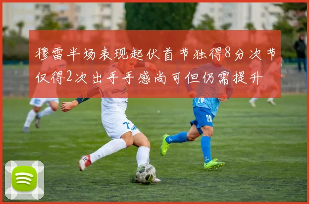 穆雷半场表现起伏首节独得8分次节仅得2次出手手感尚可但仍需提升