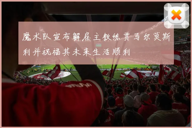 魔术队宣布解雇主教练贾马尔莫斯利并祝福其未来生活顺利