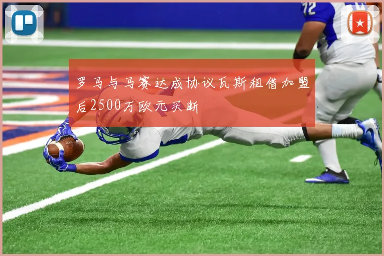 罗马与马赛达成协议瓦斯租借加盟后2500万欧元买断