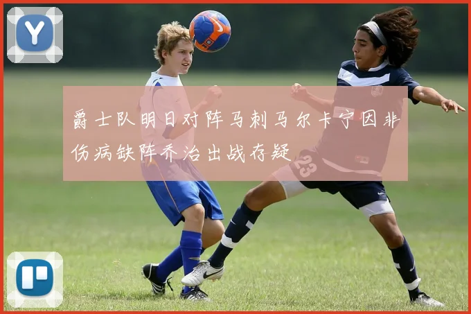 爵士队明日对阵马刺马尔卡宁因非伤病缺阵乔治出战存疑
