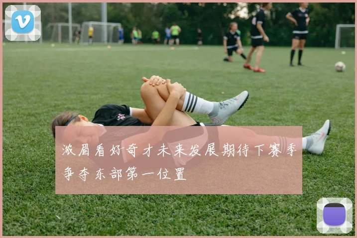 浓眉看好奇才未来发展期待下赛季争夺东部第一位置
