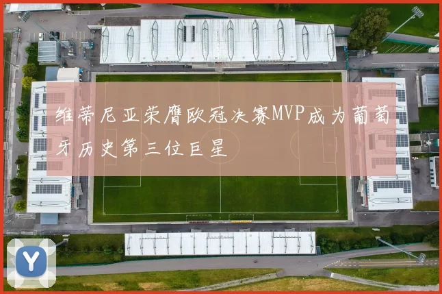 维蒂尼亚荣膺欧冠决赛MVP成为葡萄牙历史第三位巨星